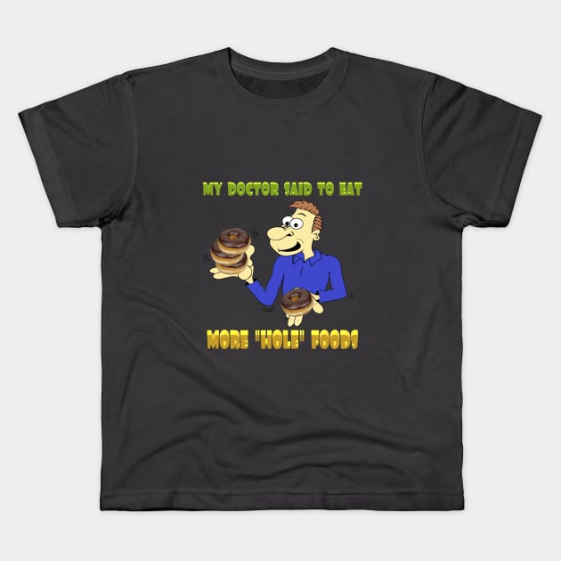 Doctor said eat more "hole" foods Kids T-Shirt by KJKlassiks